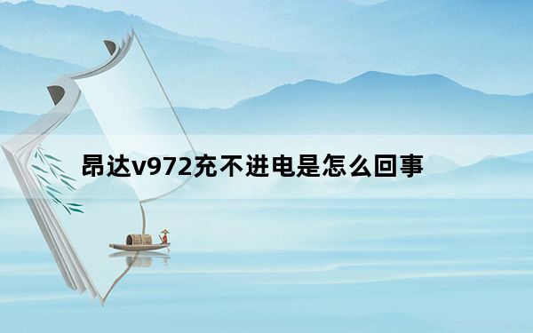 昂达v972充不进电是怎么回事_昂达v972