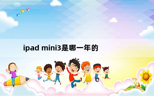 ipad mini3是哪一年的_ipad mini3