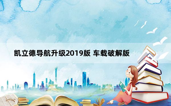凯立德导航升级2019版 车载破解版_凯立德导航升级2019版 车载破解版免费下载