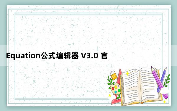 Equation公式编辑器 V3.0 官方中文版_Equation公式编辑器 V3.0 官方中文版免费下载