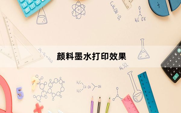 颜料墨水打印效果_颜料墨水