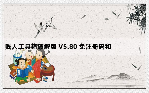 贱人工具箱破解版 V5.80 免注册码和申请码版_贱人工具箱破解版 V5.80 免注册码和申请码版免费下载