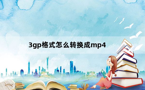 3gp格式怎么转换成mp4_3gp