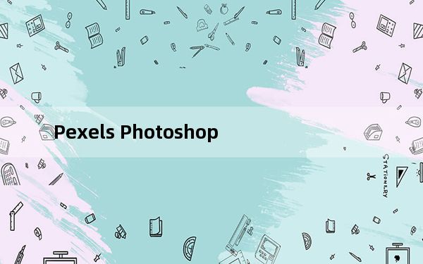 Pexels Photoshop_免费照片库PS插件 V0.37.6.0 官方最新版_Pexels Photoshop_