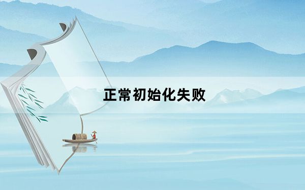 正常初始化失败_正常初始化失败