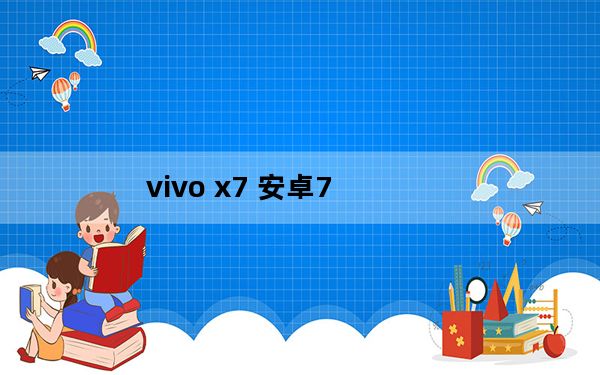vivo x7 安卓7_x7青春版_VIVOx7