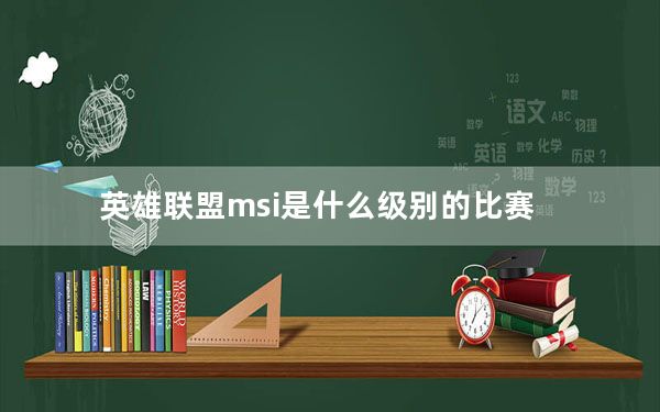 英雄联盟msi是什么级别的比赛_英雄联盟msi级别介绍