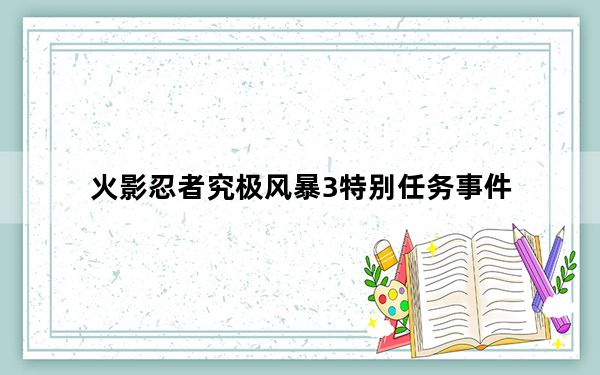 火影忍者究极风暴3特别任务事件_火影忍者：究极风暴3村子全任务全事件详解