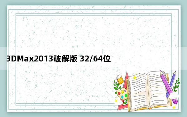 3DMax2013破解版 32/64位 汉化免费版_3DMax2013破解版 32/64位 汉化免费版免费下载