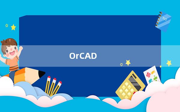 OrCAD_电路图设计软件 V16.6 官方最新版_OrCAD_电路图设计软件 V16.6 官方最新版免费下载