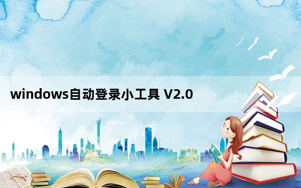 windows自动登录小工具 V2.0 绿色免费版_windows自动登录小工具 V2.0 绿色免费版免费下载