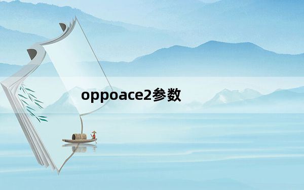 oppoace2参数_oppoace_2参数