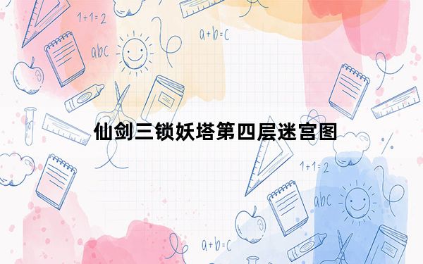 仙剑三锁妖塔第四层迷宫图_《仙剑奇侠传三》锁妖塔四层迷宫攻略