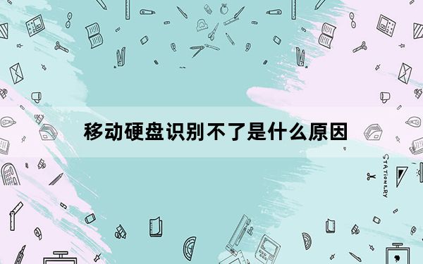 移动硬盘识别不了是什么原因_移动硬盘识别不了