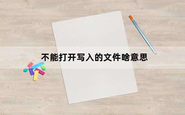 不能打开写入的文件啥意思_不能打开网页