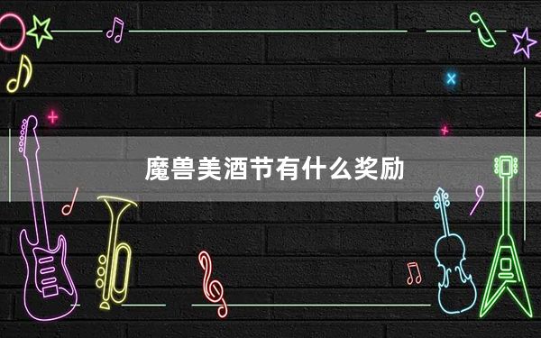 魔兽美酒节有什么奖励_魔兽美酒节奖励详情