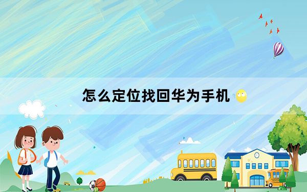 怎么定位找回华为手机_怎么定位手机