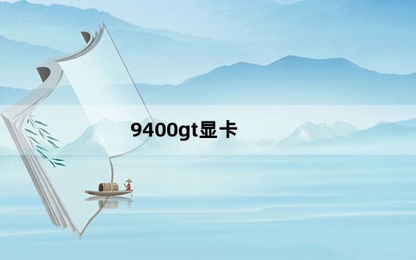 9400gt显卡_9400及GT到底算是一个什么样的显卡