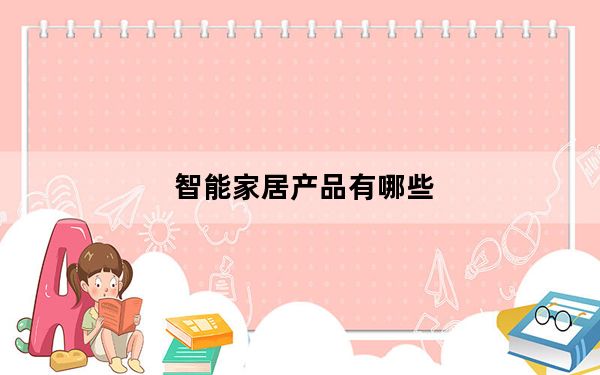 智能家居产品有哪些_智能家居产品有哪些