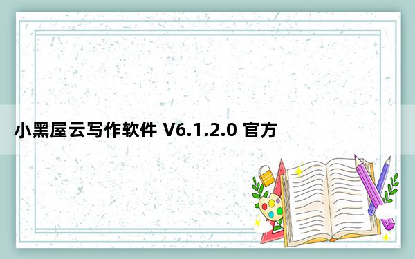 小黑屋云写作软件 V6.1.2.0 官方版_小黑屋云写作软件 V6.1.2.0 官方版免费下载