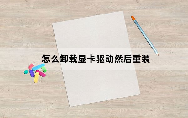 怎么卸载显卡驱动然后重装_怎么卸载显卡驱动