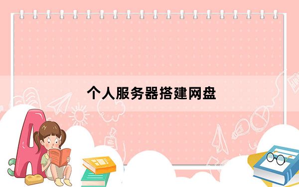 个人服务器搭建网盘_个人服务器