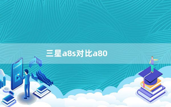 三星a8s对比a80_也劝你别买三星A80_三星a80最严重缺点