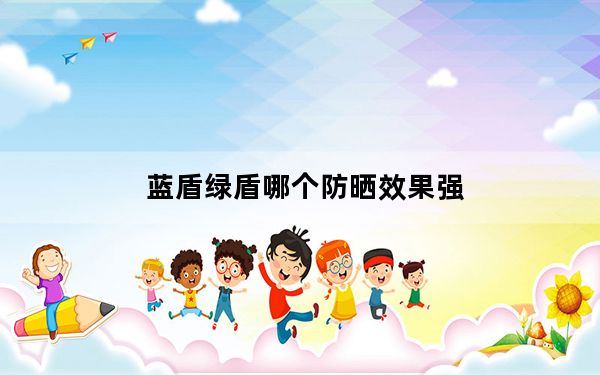 蓝盾绿盾哪个防晒效果强_凌动_凌动N270