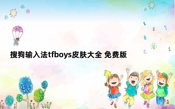 搜狗输入法tfboys皮肤大全 免费版_搜狗输入法tfboys皮肤大全 免费版免费下载