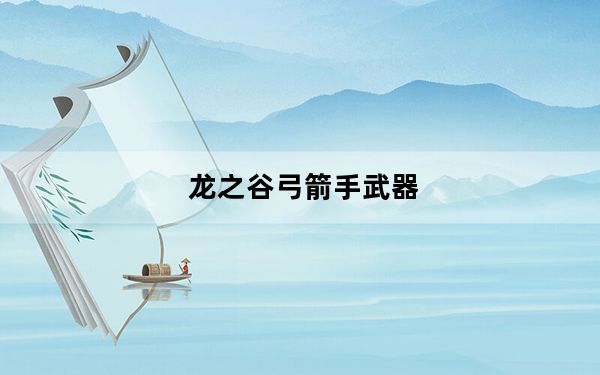 龙之谷弓箭手武器_《龙之谷》魔力的暗黑精灵短弓武器完美攻略