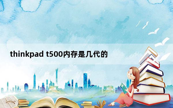 thinkpad t500内存是几代的_Thinkpad t500