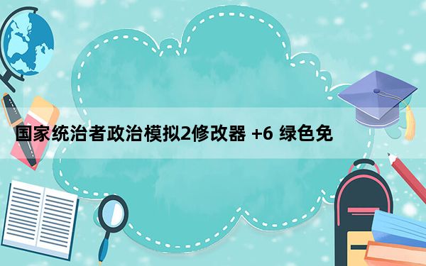 国家统治者政治模拟2修改器 +6 绿色免费版_国家统治者政治模拟2修改器 +6 绿色免费版免费下载