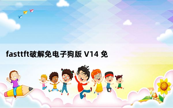 fasttft破解免电子狗版 V14 免费版_fasttft破解免电子狗版 V14 免费版免费下载