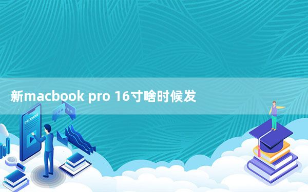 新macbook pro 16寸啥时候发布_苹果可能会在今天发布16英寸的MacBook Pro