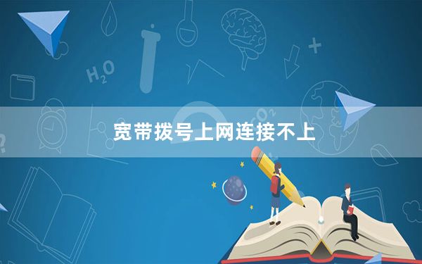 宽带拨号上网连接不上_宽带拨号