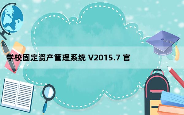 学校固定资产管理系统 V2015.7 官方版_学校固定资产管理系统 V2015.7 官方版免费下载
