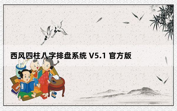 西风四柱八字排盘系统 V5.1 官方版_西风四柱八字排盘系统 V5.1 官方版免费下载