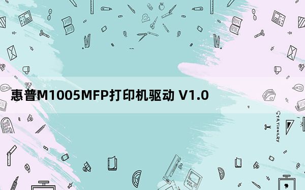 惠普M1005MFP打印机驱动 V1.0 官方版_惠普M1005MFP打印机驱动 V1.0 官方版免费下载