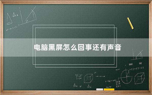 电脑黑屏怎么回事还有声音_电脑黑屏怎么回事