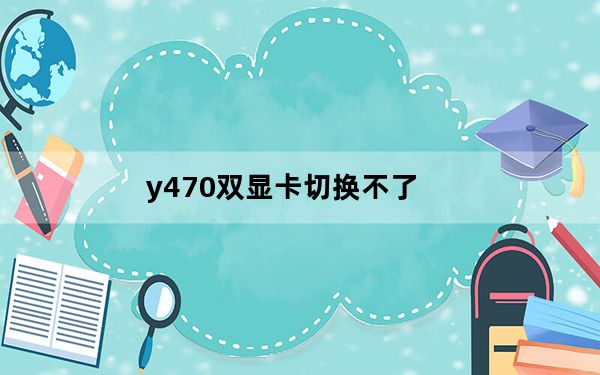 y470双显卡切换不了_y470显卡切换不了