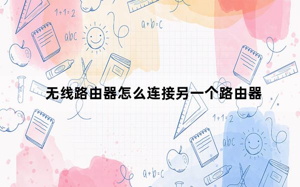 无线路由器怎么连接另一个路由器_无线路由器怎么连接