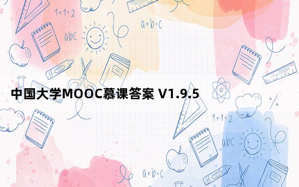 中国大学MOOC慕课答案 V1.9.5 最新版_中国大学MOOC慕课答案 V1.9.5 最新版免费下载