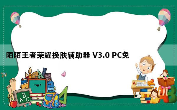 陌陌王者荣耀换肤辅助器 V3.0 PC免费版_陌陌王者荣耀换肤辅助器 V3.0 PC免费版免费下载