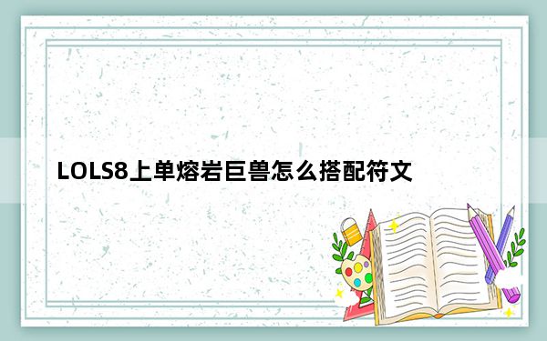 LOLS8上单熔岩巨兽怎么搭配符文_LOLS8上单熔岩巨兽符文推荐