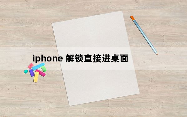 iphone 解锁直接进桌面_iphone 解锁