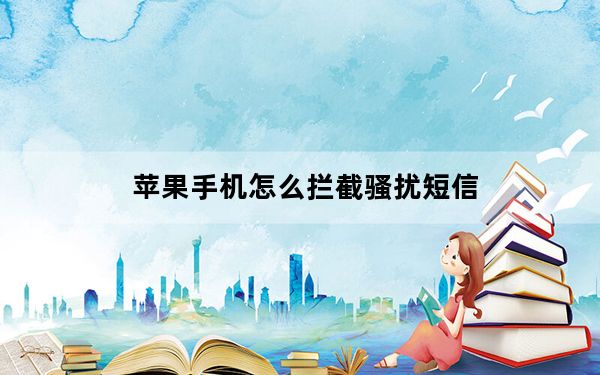 苹果手机怎么拦截骚扰短信_手机骚扰拦截