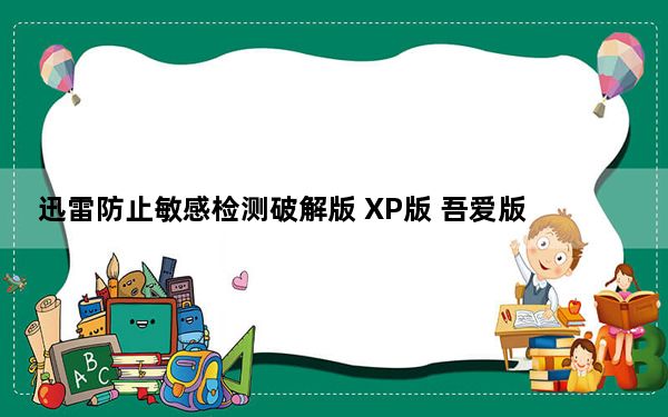 迅雷防止敏感检测破解版 XP版 吾爱版_迅雷防止敏感检测破解版 XP版 吾爱版免费下载