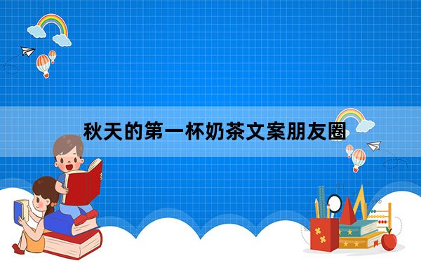 秋天的第一杯奶茶文案朋友圈_秋天的第一杯奶茶文案