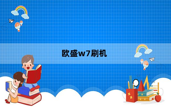 欧盛w7刷机_欧盛W7手机基本型刷机之后开机总是黑屏的怎么办