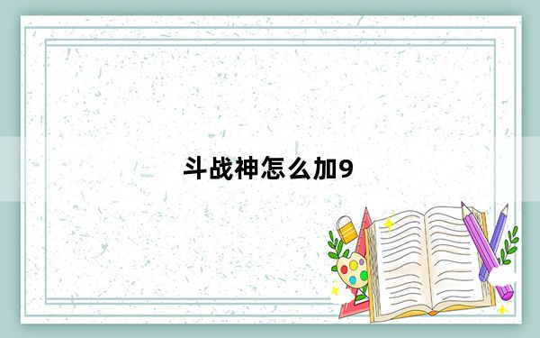 斗战神怎么加9_《斗战神》全能神将加点攻略_9